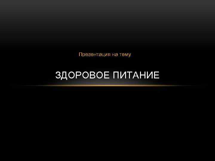 Презентация на тему ЗДОРОВОЕ ПИТАНИЕ 