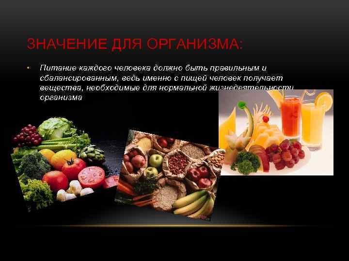 ЗНАЧЕНИЕ ДЛЯ ОРГАНИЗМА: • Питание каждого человека должно быть правильным и сбалансированным, ведь именно