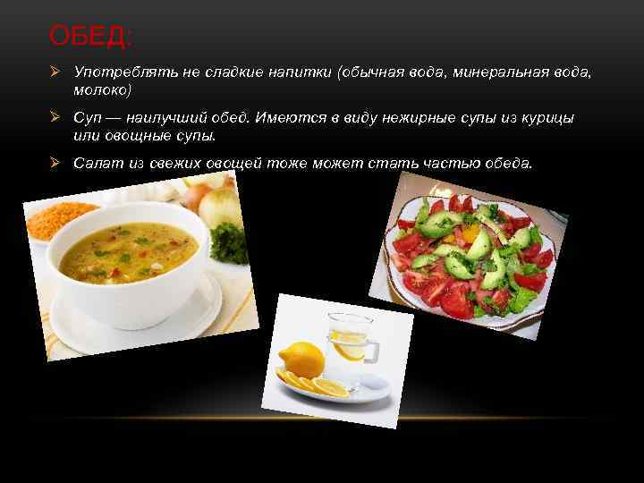 ОБЕД: Ø Употреблять не сладкие напитки (обычная вода, минеральная вода, молоко) Ø Суп —