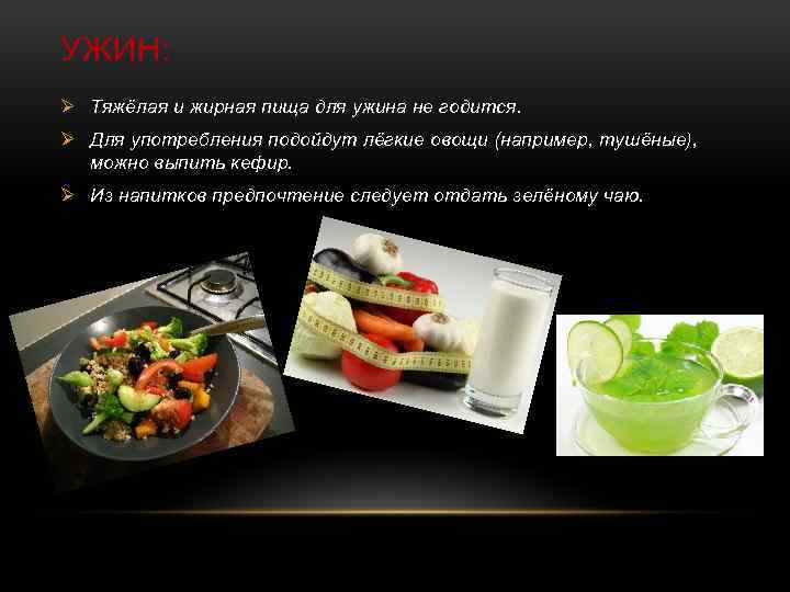 УЖИН: Ø Тяжёлая и жирная пища для ужина не годится. Ø Для употребления подойдут