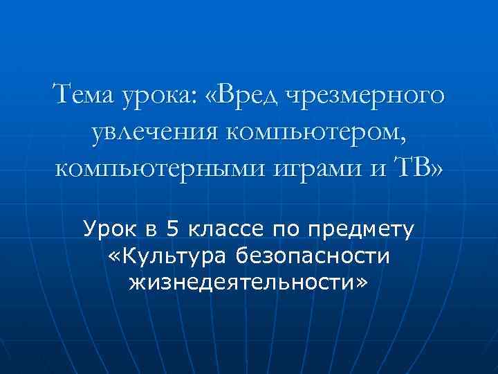 Тема урока: «Вред чрезмерного увлечения компьютером, компьютерными играми и ТВ» Урок в 5 классе