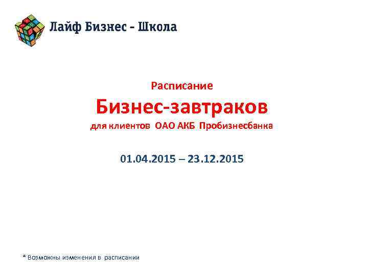 Расписание Бизнес-завтраков для клиентов ОАО АКБ Пробизнесбанка 01. 04. 2015 – 23. 12. 2015
