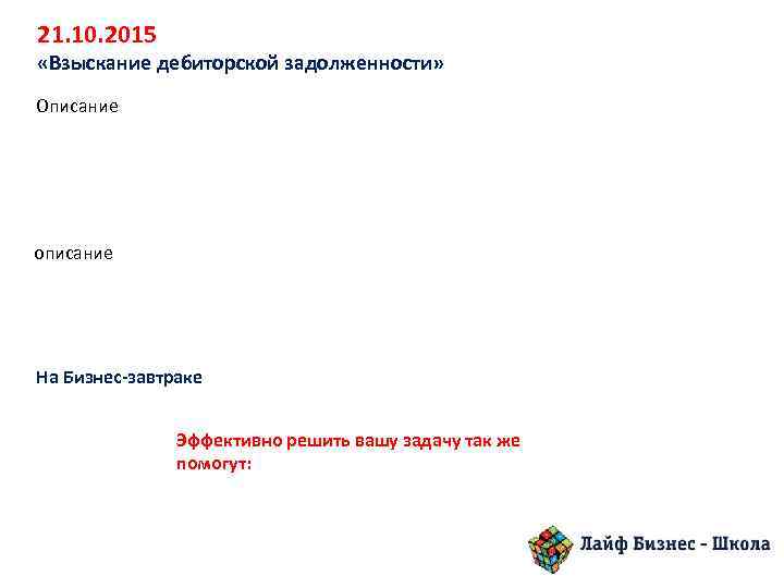 21. 10. 2015 «Взыскание дебиторской задолженности» Описание описание На Бизнес-завтраке Эффективно решить вашу задачу