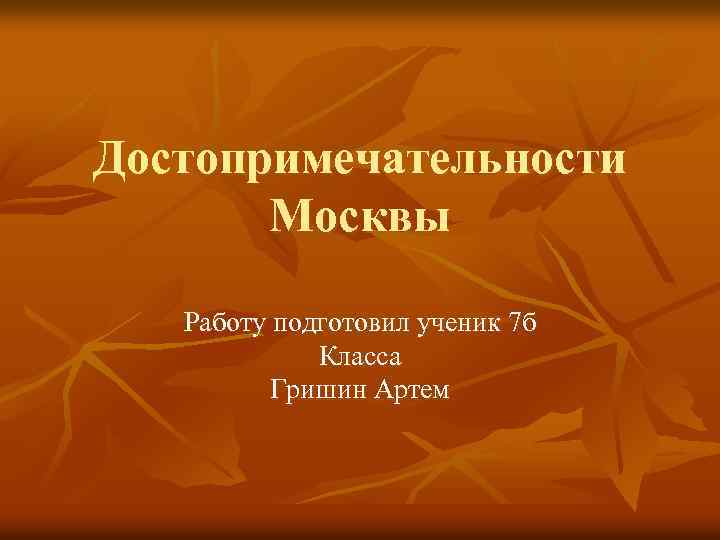 Достопримечательности Москвы Работу подготовил ученик 7 б Класса Гришин Артем 