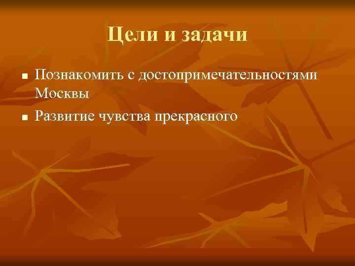 Цели и задачи n n Познакомить с достопримечательностями Москвы Развитие чувства прекрасного 