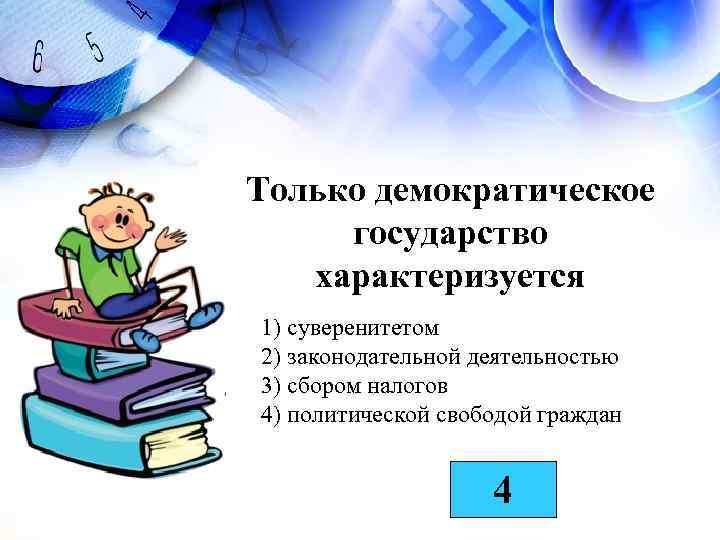 Только демократическое государство характеризуется 1) суверенитетом 2) законодательной деятельностью 3) сбором налогов 4) политической