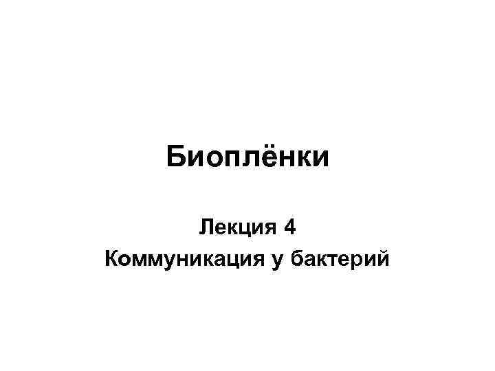 Биоплёнки Лекция 4 Коммуникация у бактерий 