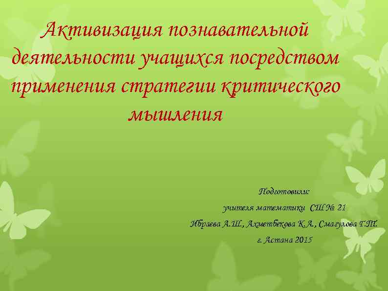 Активизация познавательной деятельности учащихся посредством применения стратегии критического мышления Подготовили: учителя математики СШ №