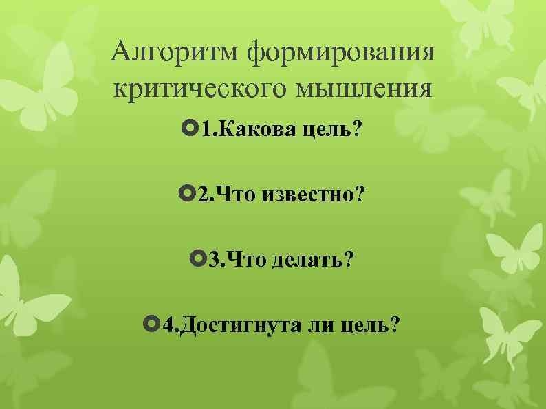 Алгоритм формирования критического мышления 1. Какова цель? 2. Что известно? 3. Что делать? 4.