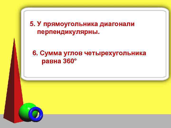 5. У прямоугольника диагонали перпендикулярны. 6. Сумма углов четырехугольника равна 360° 