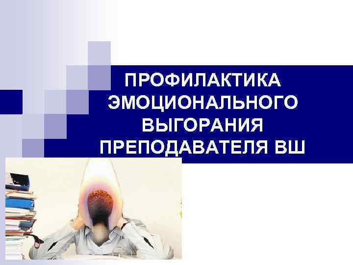 ПРОФИЛАКТИКА ЭМОЦИОНАЛЬНОГО ВЫГОРАНИЯ ПРЕПОДАВАТЕЛЯ ВШ 