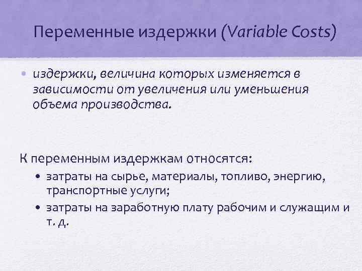 Переменные издержки (Variable Costs) • издержки, величина которых изменяется в зависимости от увеличения или