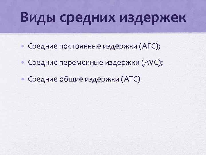 Виды средних издержек • Средние постоянные издержки (AFC); • Средние переменные издержки (AVC); •