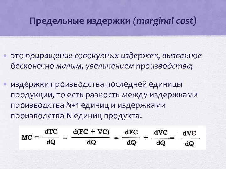 Предельные издержки (marginal cost) • это приращение совокупных издержек, вызванное бесконечно малым, увеличением производства;