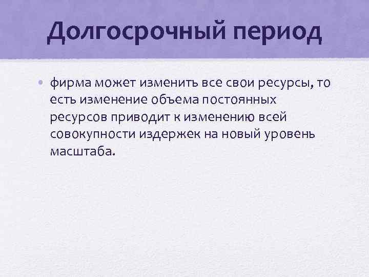 Долгосрочный период • фирма может изменить все свои ресурсы, то есть изменение объема постоянных