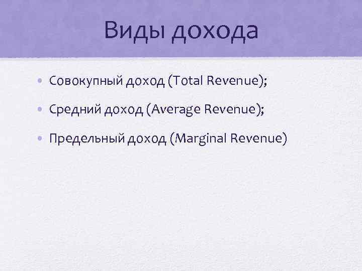 Виды дохода • Совокупный доход (Total Revenue); • Средний доход (Average Revenue); • Предельный