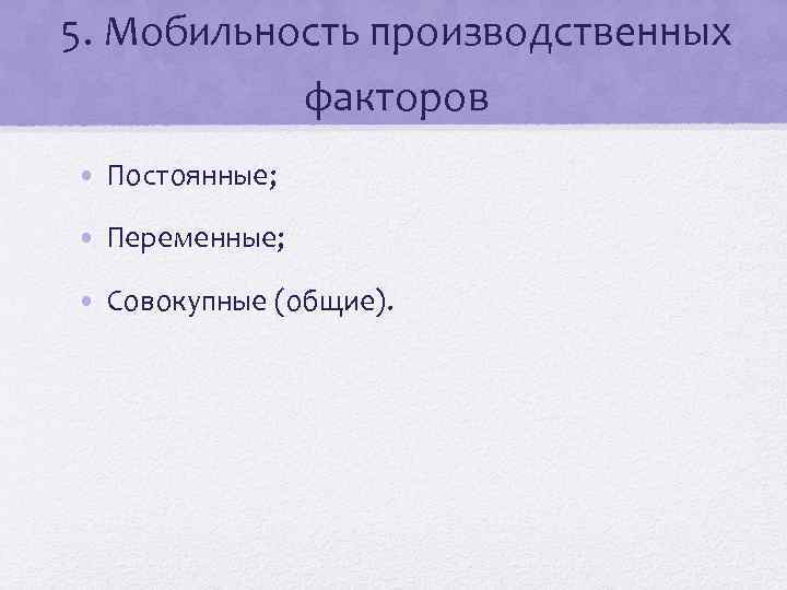 5. Мобильность производственных факторов • Постоянные; • Переменные; • Совокупные (общие). 