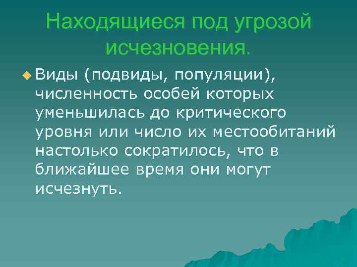 Находящиеся под угрозой исчезновения. u Виды (подвиды, популяции), численность особей которых уменьшилась до критического