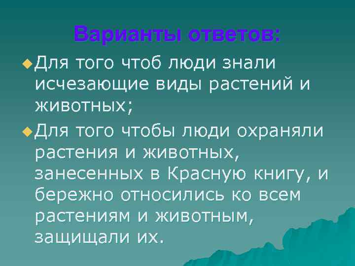 Варианты ответов: u Для того чтоб люди знали исчезающие виды растений и животных; u