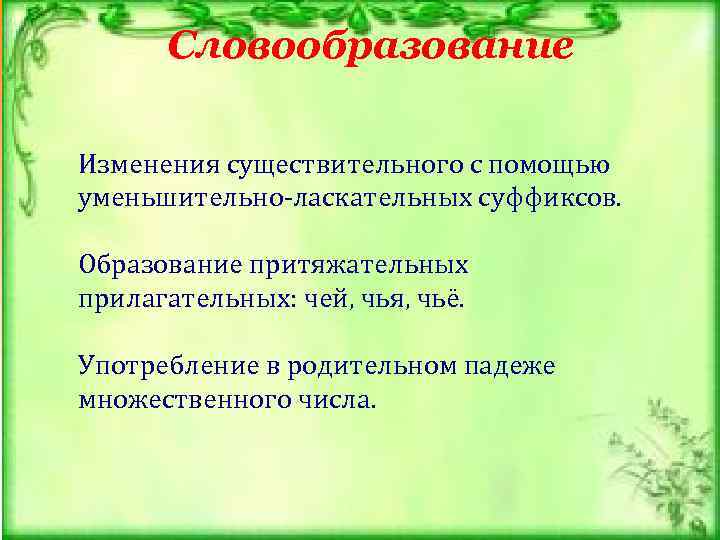 Словообразование Изменения существительного с помощью уменьшительно-ласкательных суффиксов. Образование притяжательных прилагательных: чей, чья, чьё. Употребление