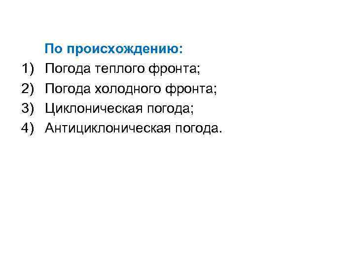 1) 2) 3) 4) По происхождению: Погода теплого фронта; Погода холодного фронта; Циклоническая погода;
