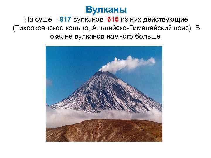 Вулканы На суше – 817 вулканов, 616 из них действующие (Тихоокеанское кольцо, Альпийско-Гималайский пояс).