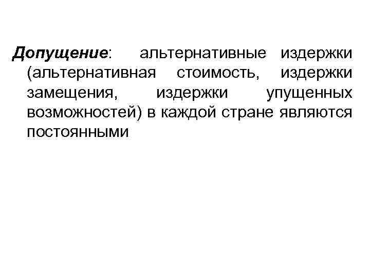 Допущение: альтернативные издержки (альтернативная стоимость, издержки замещения, издержки упущенных возможностей) в каждой стране являются