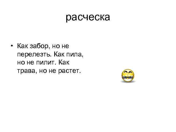 расческа • Как забор, но не перелезть. Как пила, но не пилит. Как трава,