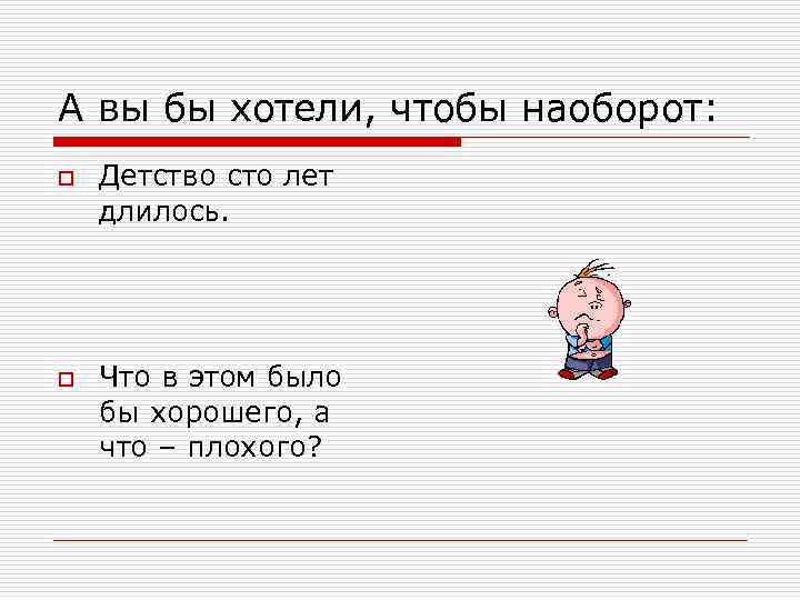 А вы бы хотели, чтобы наоборот: o o Детство сто лет длилось. Что в