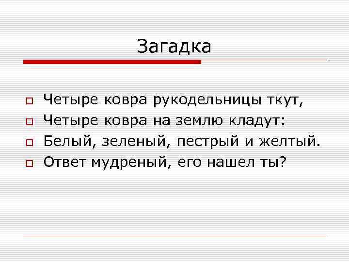 Загадка o o Четыре ковра рукодельницы ткут, Четыре ковра на землю кладут: Белый, зеленый,