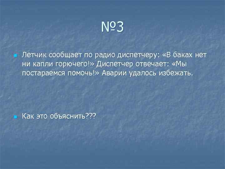 № 3 n n Летчик сообщает по радио диспетчеру: «В баках нет ни капли