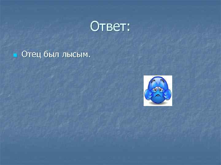 Ответ: n Отец был лысым. 
