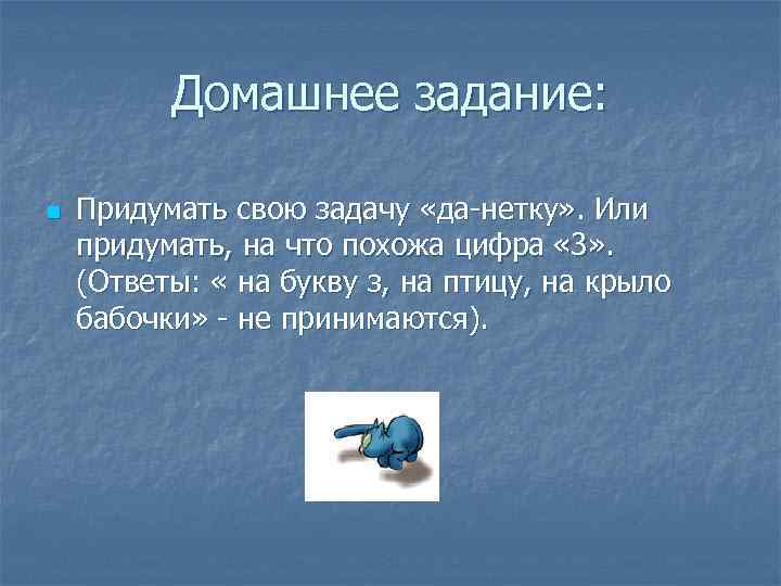 Домашнее задание: n Придумать свою задачу «да-нетку» . Или придумать, на что похожа цифра