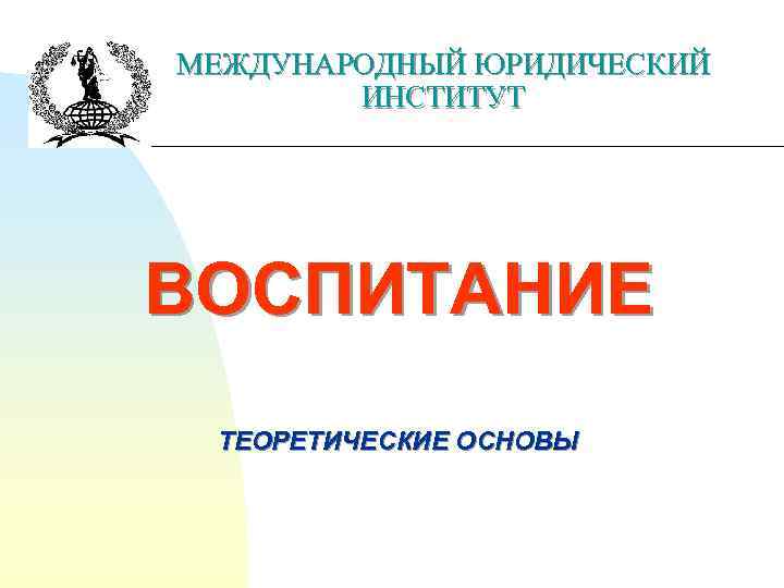 МЕЖДУНАРОДНЫЙ ЮРИДИЧЕСКИЙ ИНСТИТУТ ВОСПИТАНИЕ ТЕОРЕТИЧЕСКИЕ ОСНОВЫ 