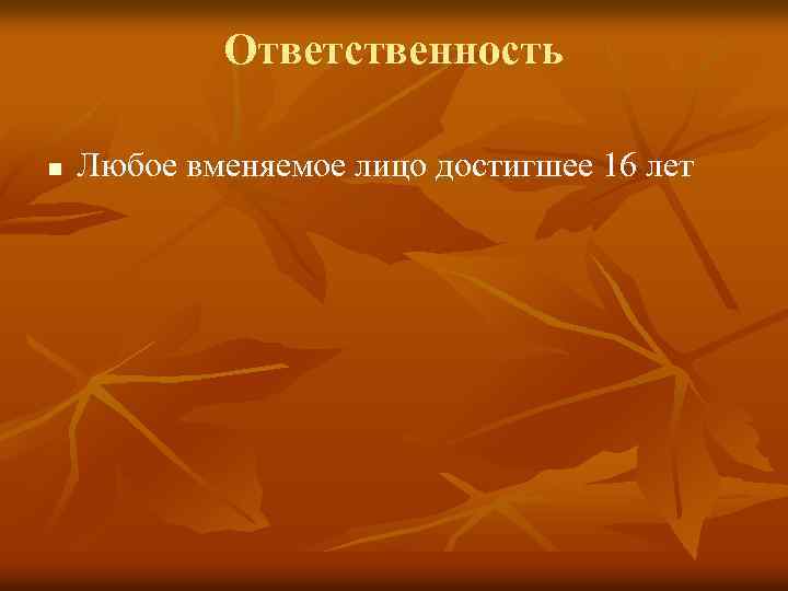 Ответственность n Любое вменяемое лицо достигшее 16 лет 