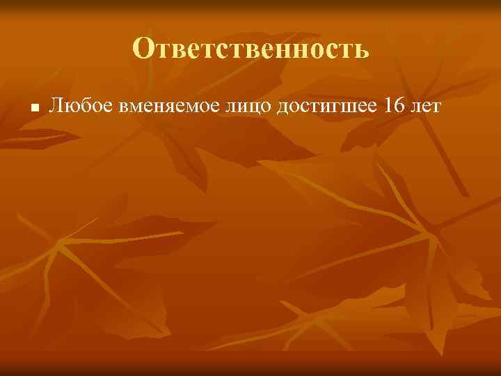 Ответственность n Любое вменяемое лицо достигшее 16 лет 