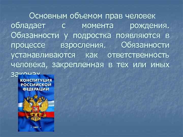 Основным объемом прав человек обладает с момента рождения. Обязанности у подростка появляются в процессе