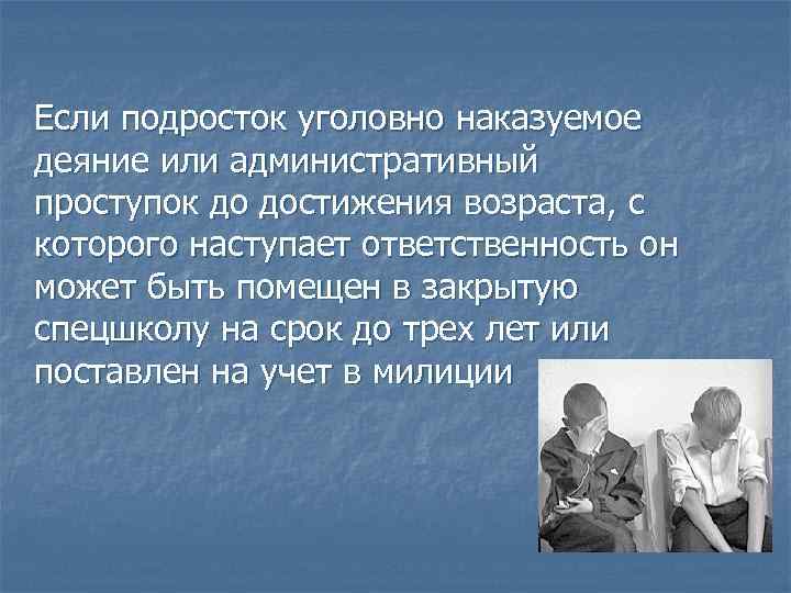 Если подросток уголовно наказуемое деяние или административный проступок до достижения возраста, с которого наступает