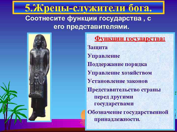 5. Жрецы-служители бога. Соотнесите функции государства , с его представителями. Функции государства: Защита Управление