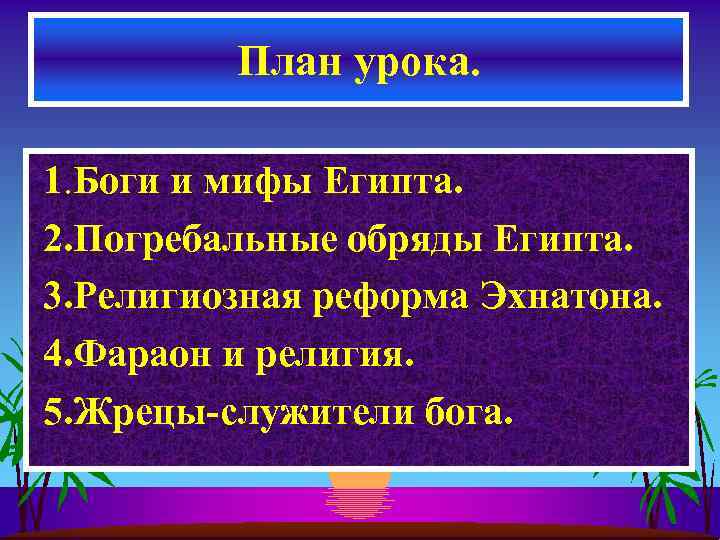План урока. 1. Боги и мифы Египта. 2. Погребальные обряды Египта. 3. Религиозная реформа