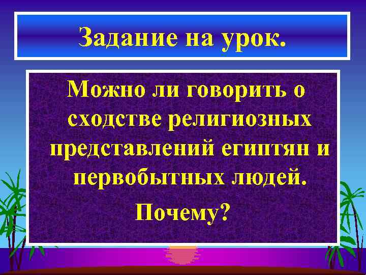Задание на урок. Можно ли говорить о сходстве религиозных представлений египтян и первобытных людей.