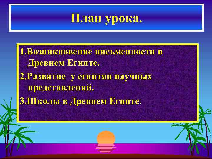 План урока. 1. Возникновение письменности в Древнем Египте. 2. Развитие у египтян научных представлений.