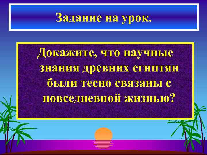 Задание на урок. Докажите, что научные знания древних египтян были тесно связаны с повседневной