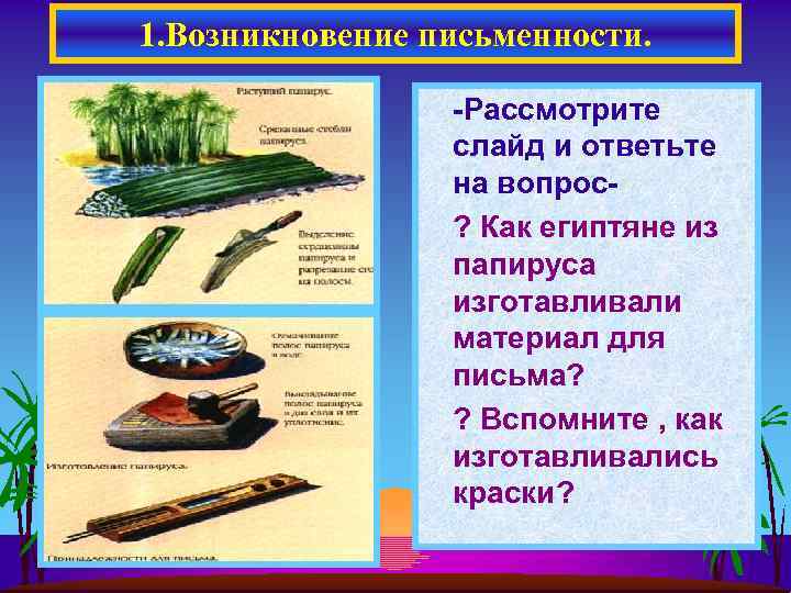 1. Возникновение письменности. -Рассмотрите слайд и ответьте на вопрос? Как египтяне из папируса изготавливали