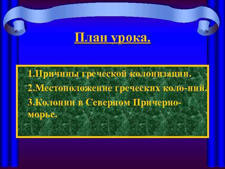 План урока. 1. Причины греческой колонизации. 2. Местоположение греческих коло-ний. 3. Колонии в Северном