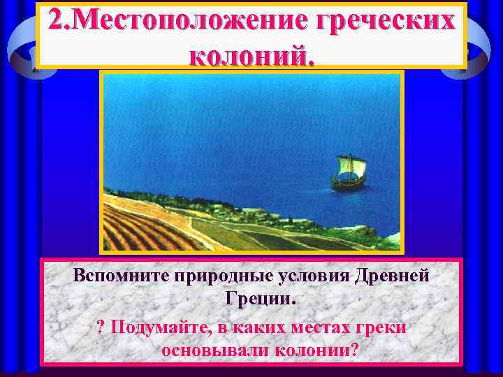 2. Местоположение греческих колоний. Вспомните природные условия Древней Греции. ? Подумайте, в каких местах