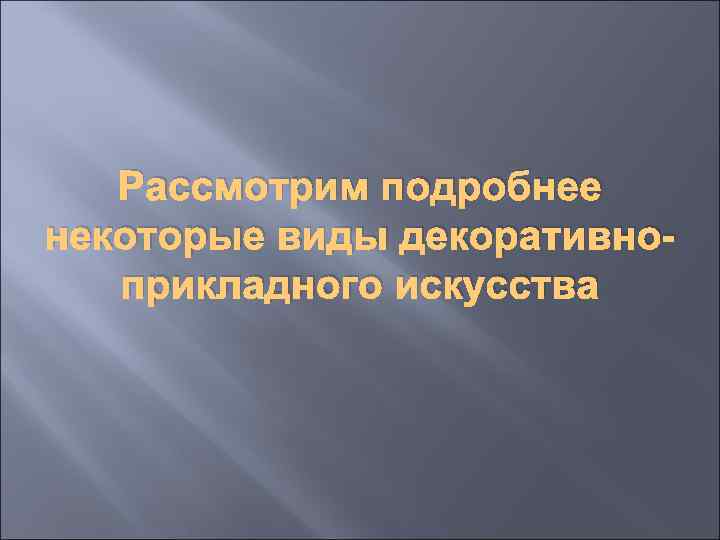 Рассмотрим подробнее некоторые виды декоративноприкладного искусства 