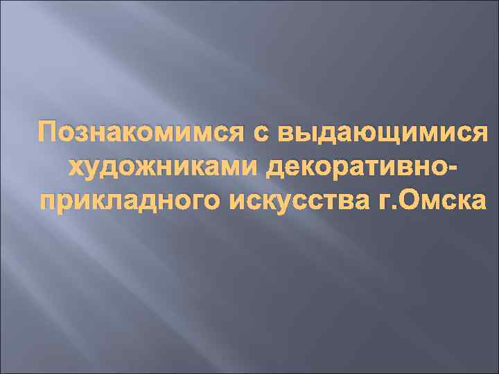 Познакомимся с выдающимися художниками декоративноприкладного искусства г. Омска 