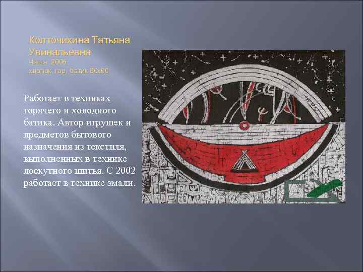 Колточихина Татьяна Увинальевна Чаша. 2006 хлопок, гор. батик 80 х90 Работает в техниках горячего