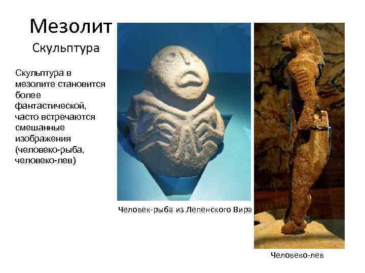 Мезолит Скульптура в мезолите становится более фантастической, часто встречаются смешанные изображения (человеко-рыба, человеко-лев) Человек-рыба